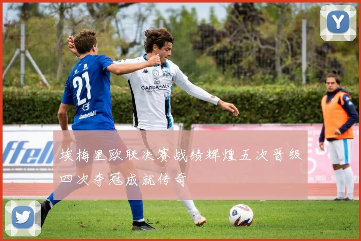埃梅里欧联决赛战绩辉煌五次晋级四次夺冠成就传奇