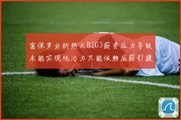 富保罗分析热火BIG3薪资压力导致未能实现统治力只能依赖底薪引援