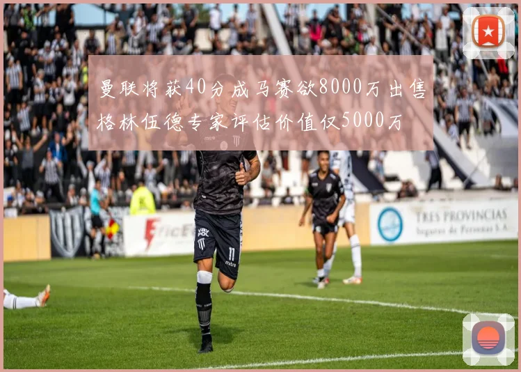 曼联将获40分成马赛欲8000万出售格林伍德专家评估价值仅5000万