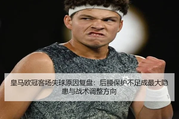皇马欧冠客场失球原因复盘：后腰保护不足成最大隐患与战术调整方向